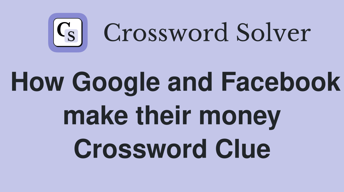 How Google and Facebook make their money Crossword Clue