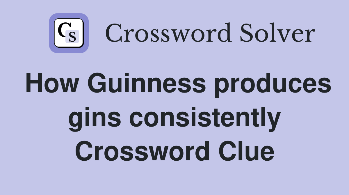 How Guinness produces gins consistently Crossword Clue
