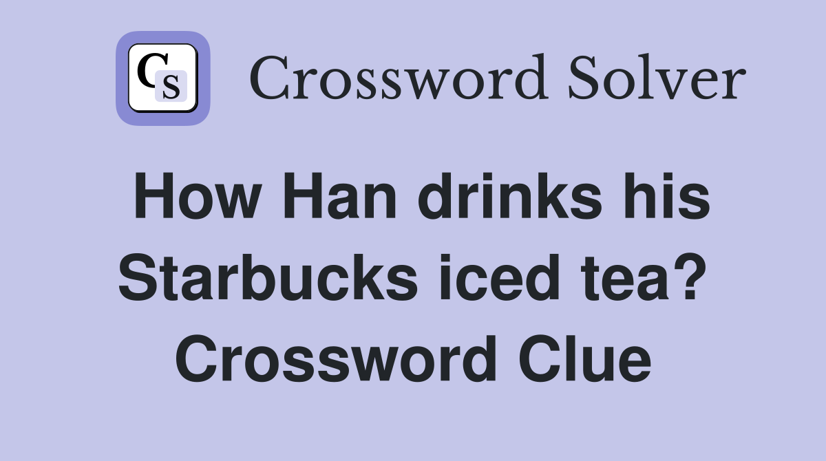 How Han drinks his Starbucks iced tea? Crossword Clue