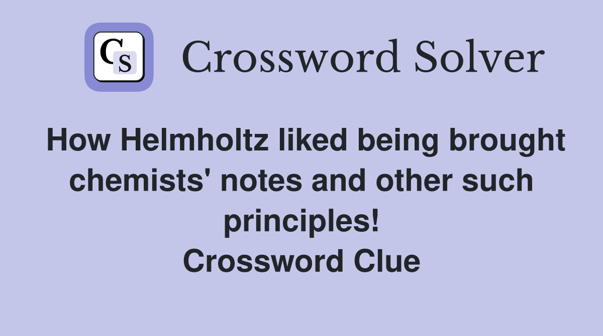 How Helmholtz liked being brought chemists' notes and other such principles! Crossword Clue