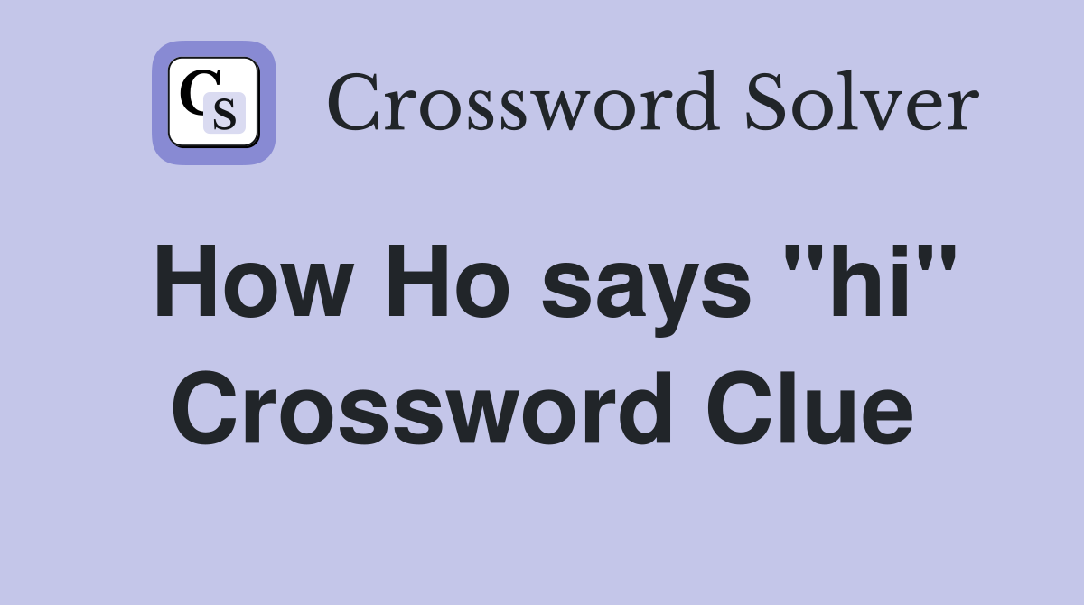 How Ho says "hi" Crossword Clue