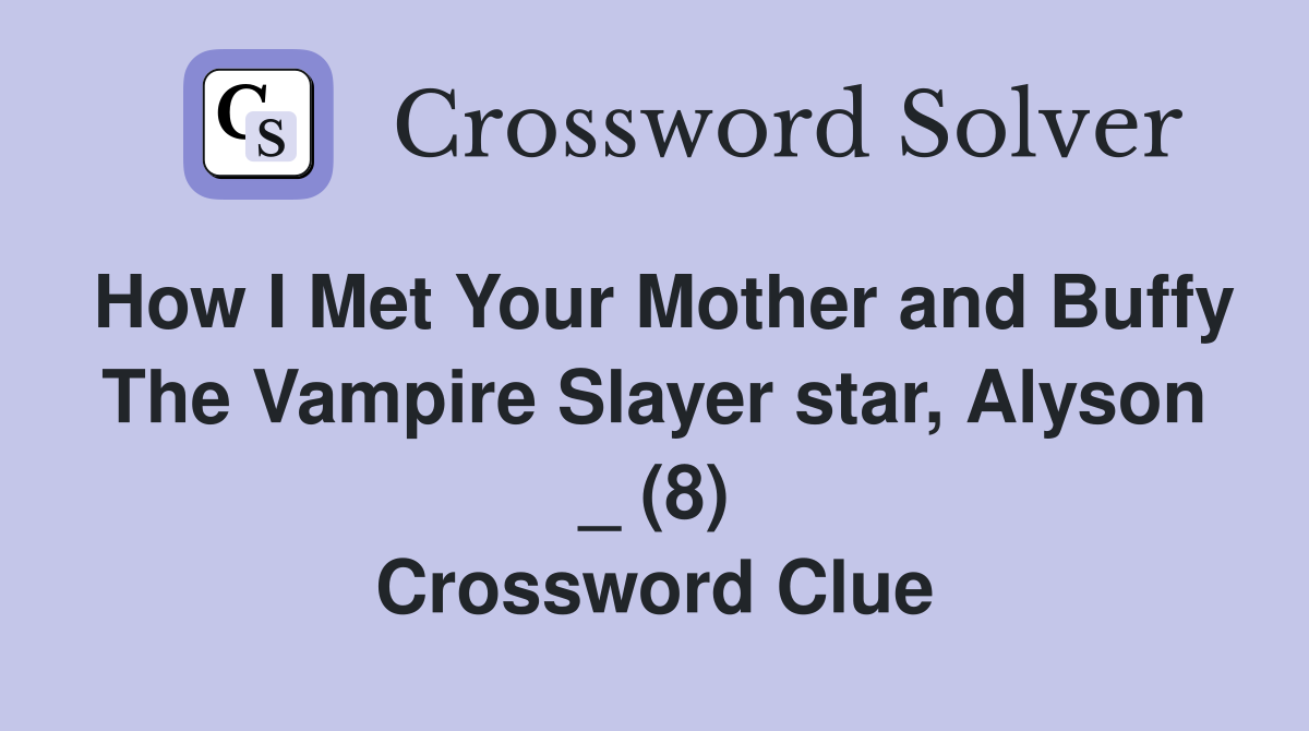How I Met Your Mother and Buffy The Vampire Slayer star, Alyson _ (8) Crossword Clue