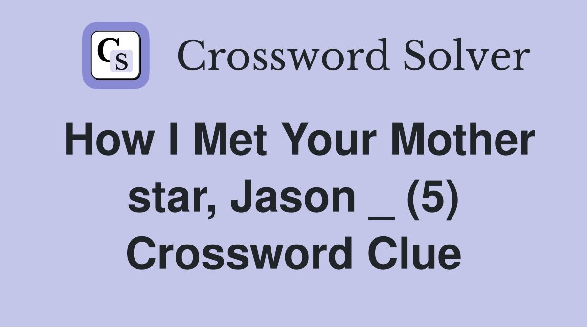 How I Met Your Mother star, Jason _ (5) Crossword Clue