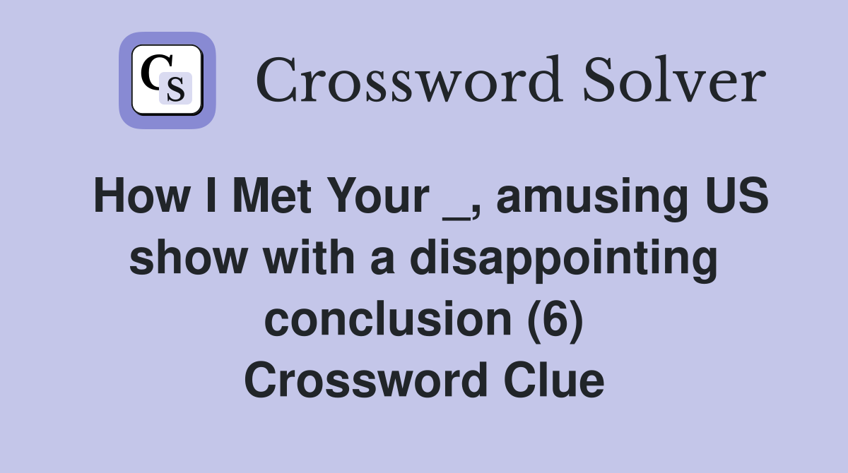 How I Met Your _, amusing US show with a disappointing conclusion (6) Crossword Clue