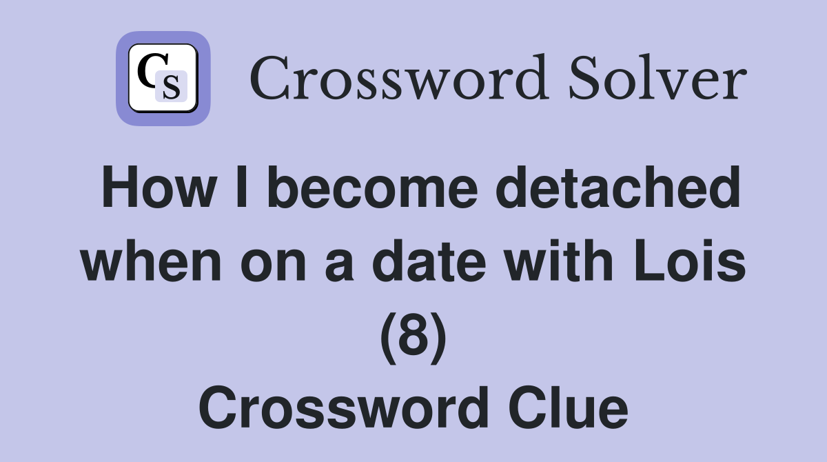 How I become detached when on a date with Lois (8) Crossword Clue