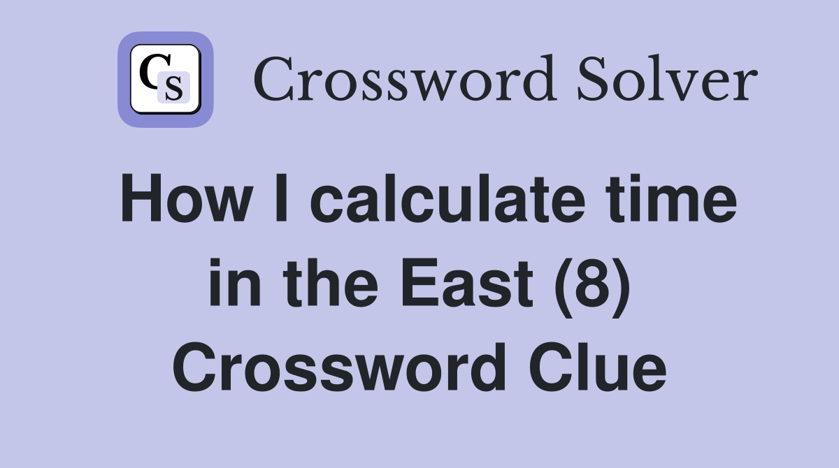 How I calculate time in the East (8) Crossword Clue