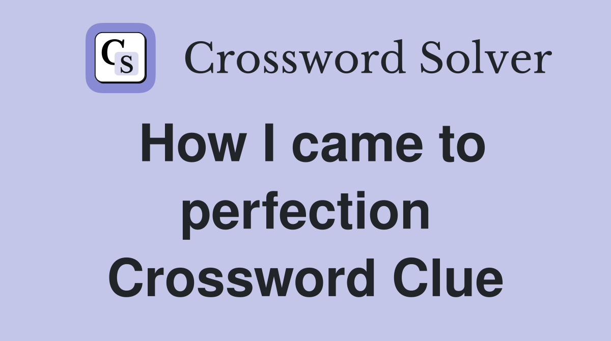 How I came to perfection Crossword Clue