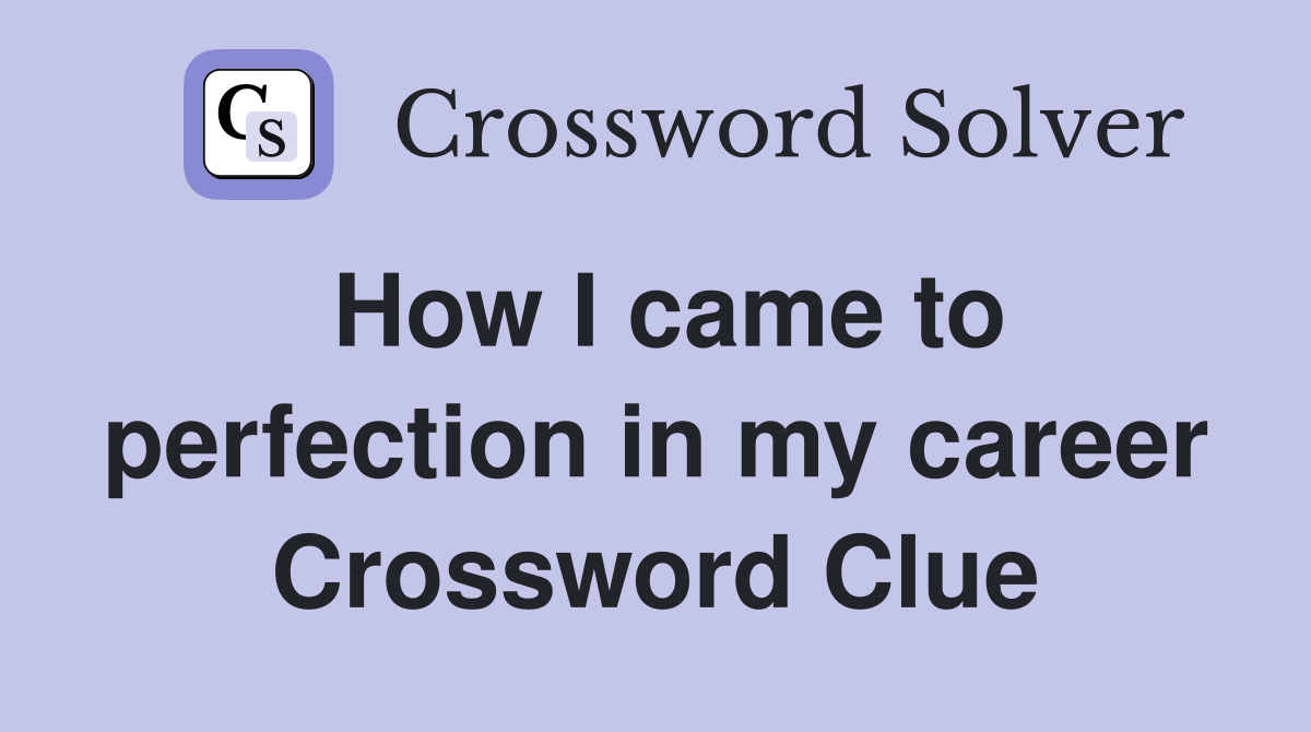 How I came to perfection in my career Crossword Clue