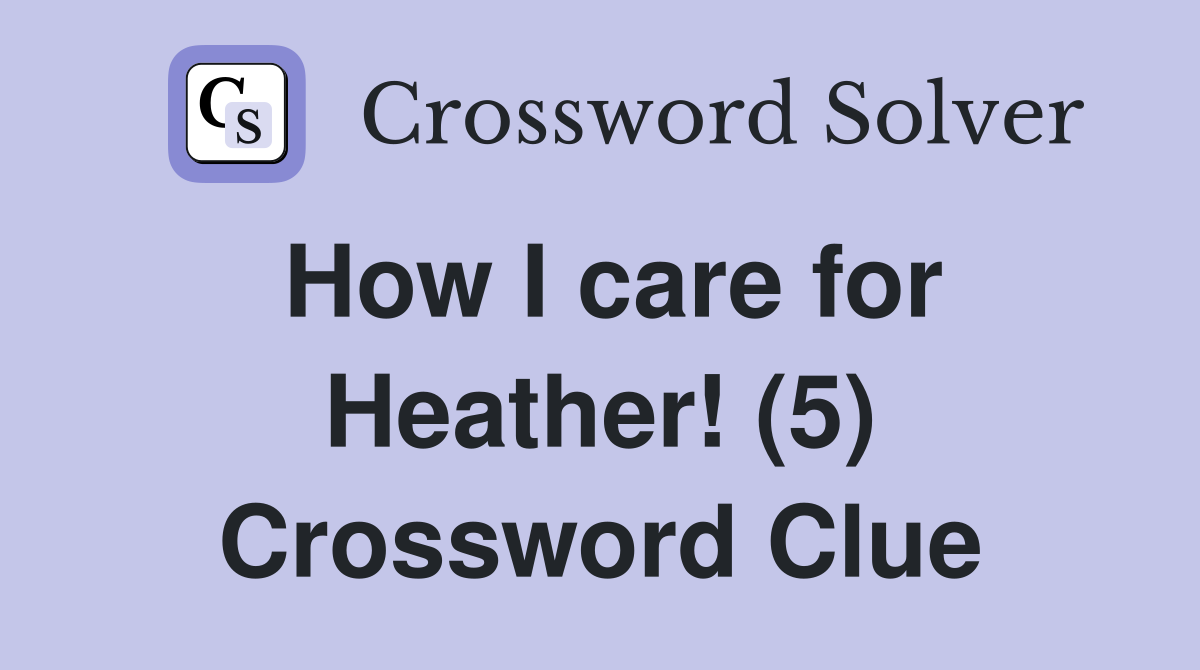 How I care for Heather! (5) Crossword Clue