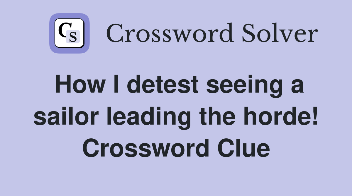 How I detest seeing a sailor leading the horde! Crossword Clue