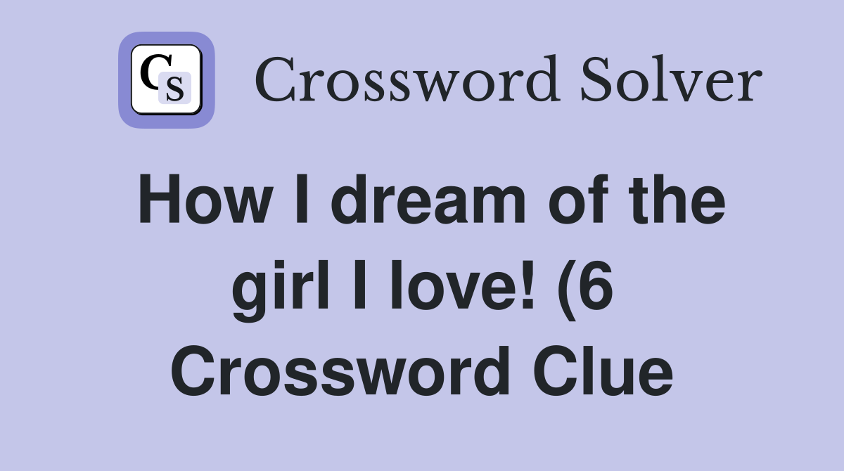 How I dream of the girl I love (6) Crossword Clue Answers How I dream of the girl I love (6) Crossword Clue Answers