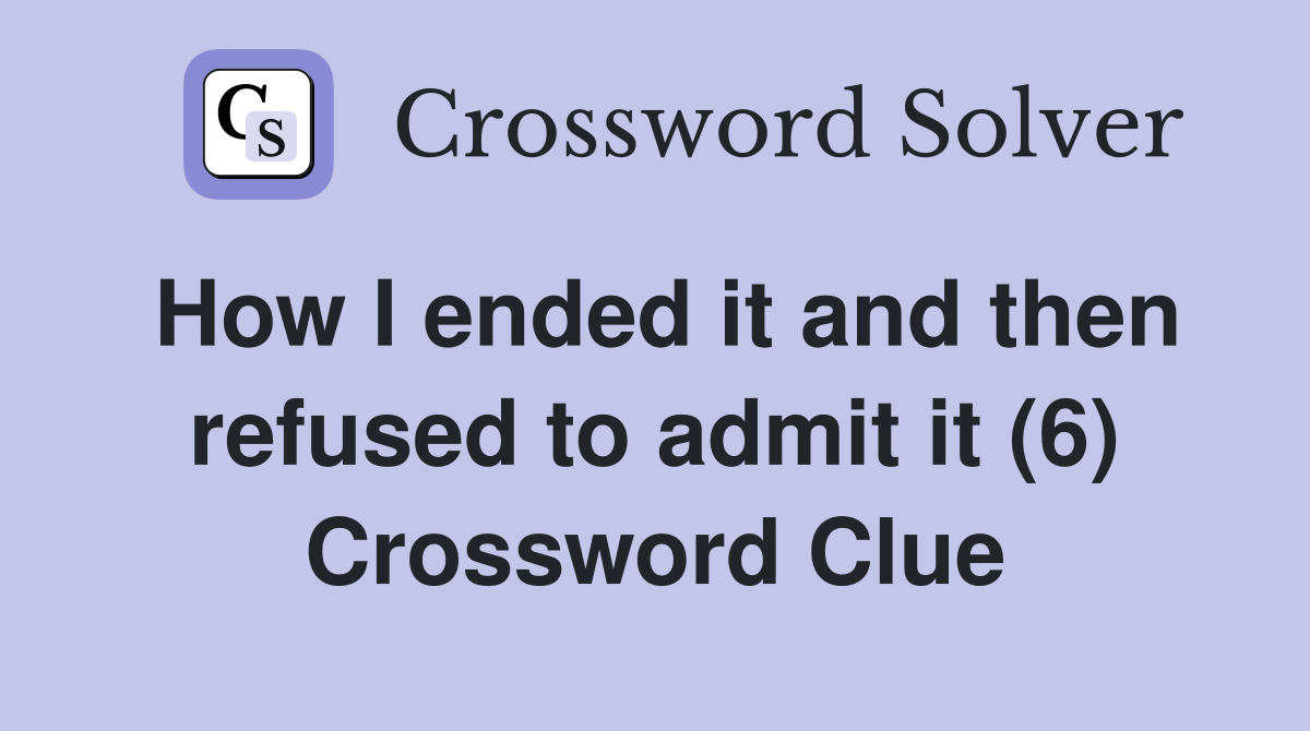 How I ended it and then refused to admit it (6) Crossword Clue