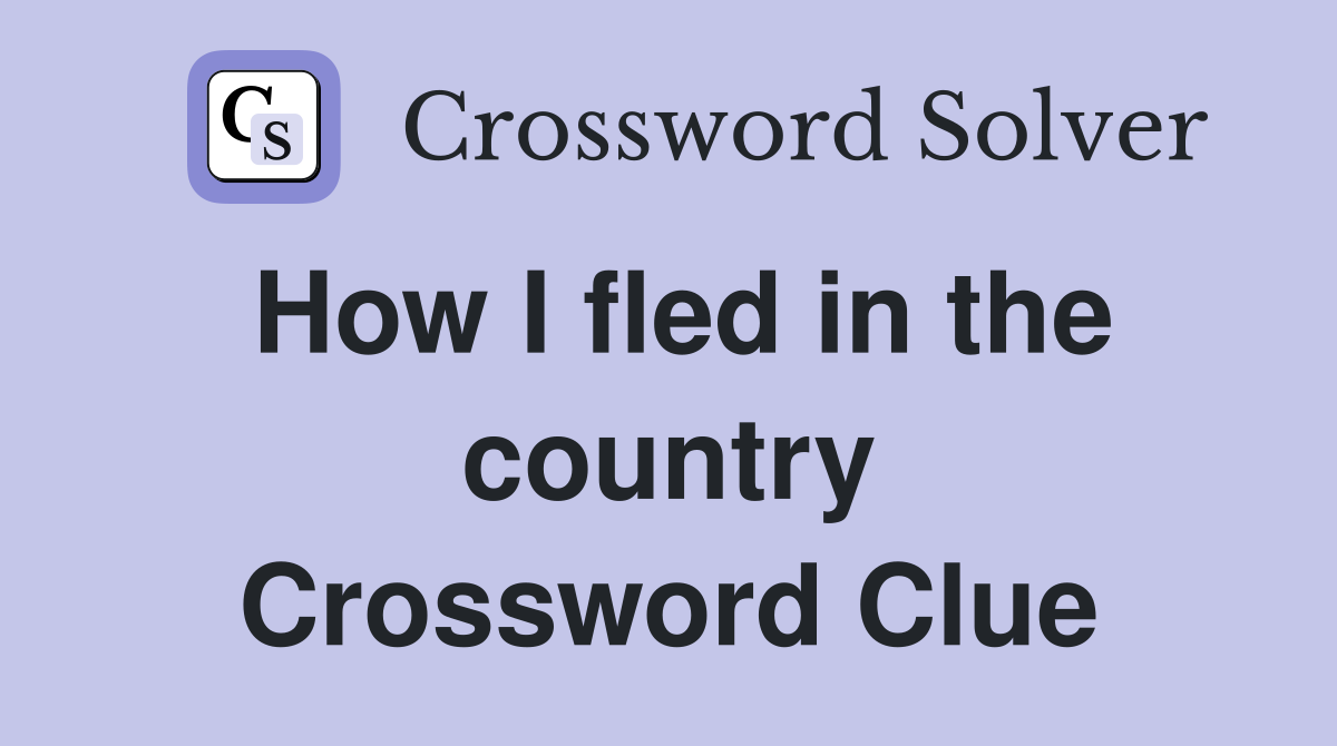 How I fled in the country Crossword Clue