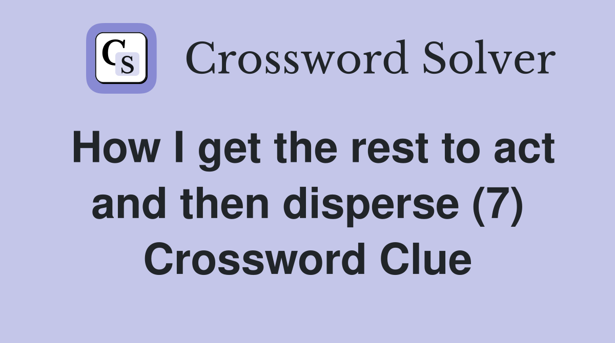 How I get the rest to act and then disperse (7) Crossword Clue
