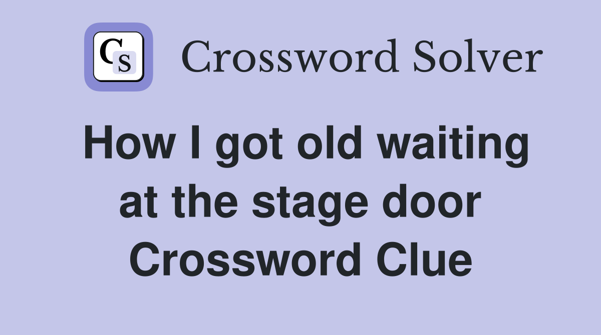 How I got old waiting at the stage door Crossword Clue