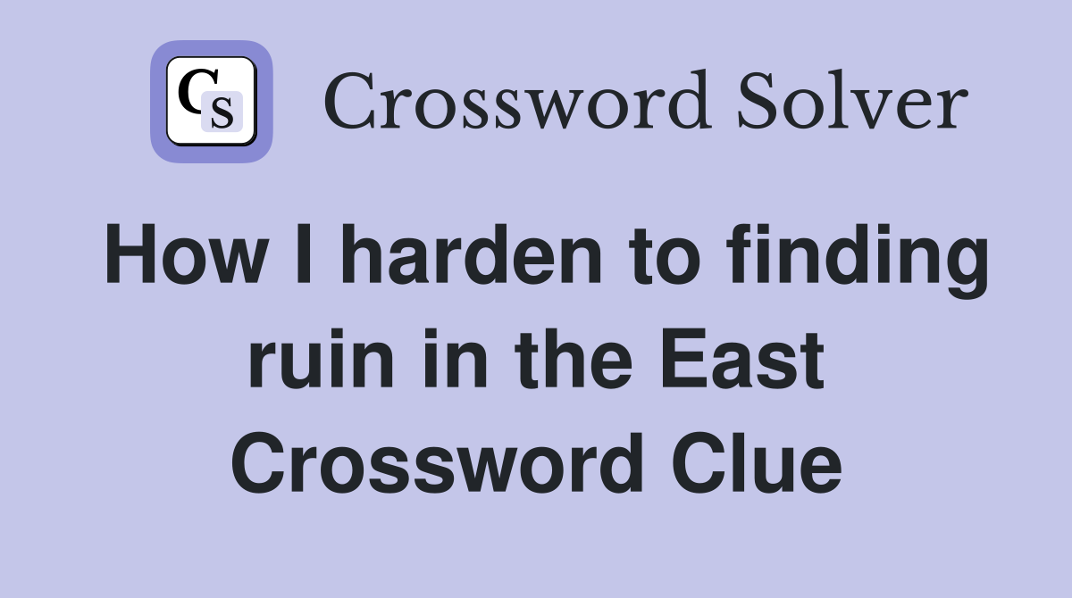 How I harden to finding ruin in the East Crossword Clue