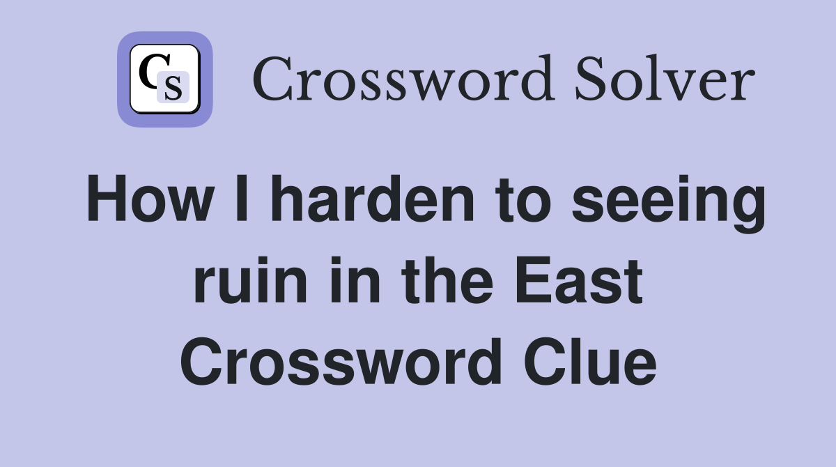 How I harden to seeing ruin in the East Crossword Clue