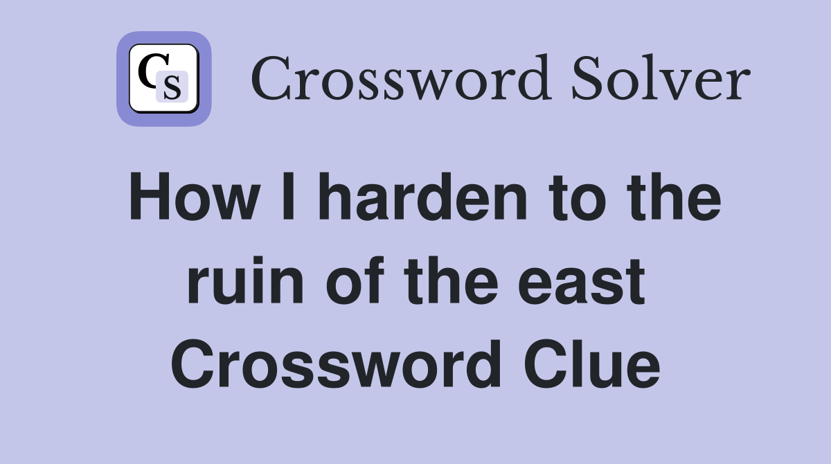 How I harden to the ruin of the east Crossword Clue