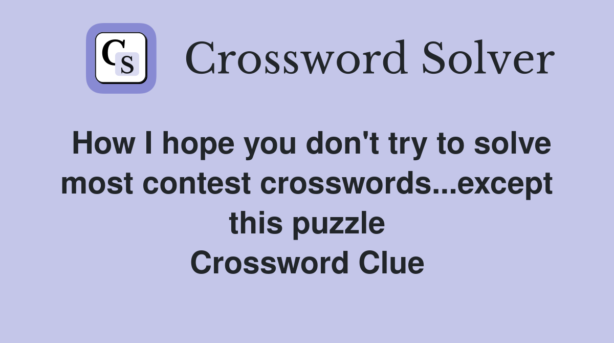 How I hope you don't try to solve most contest crosswords...except this puzzle Crossword Clue