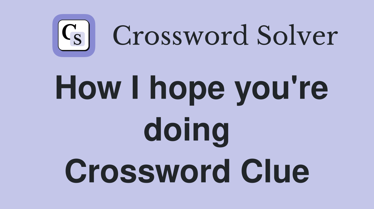 How I hope you're doing Crossword Clue