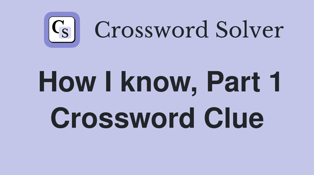 How I know, Part 1 Crossword Clue