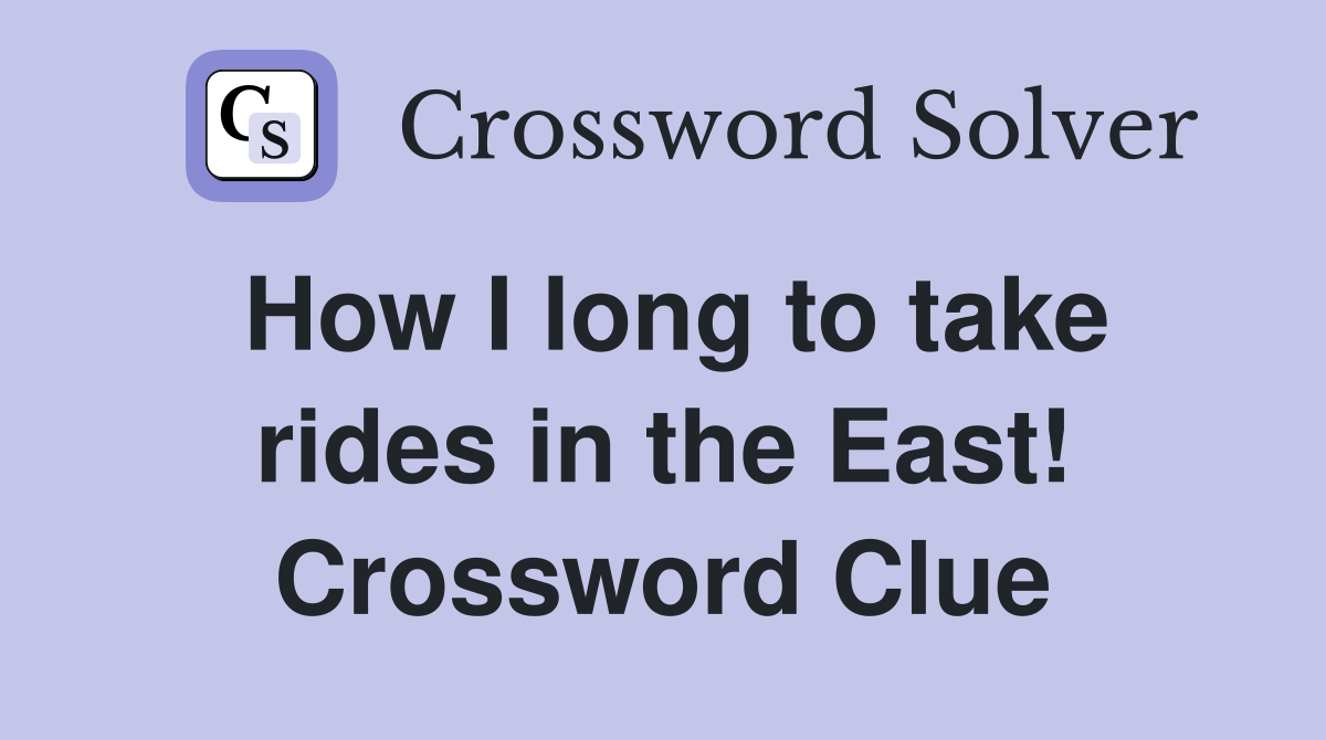 How I long to take rides in the East! Crossword Clue