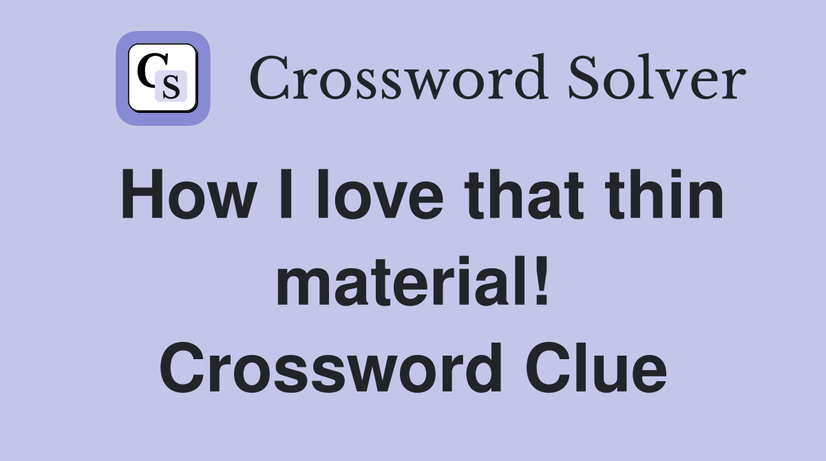 How I love that thin material! Crossword Clue