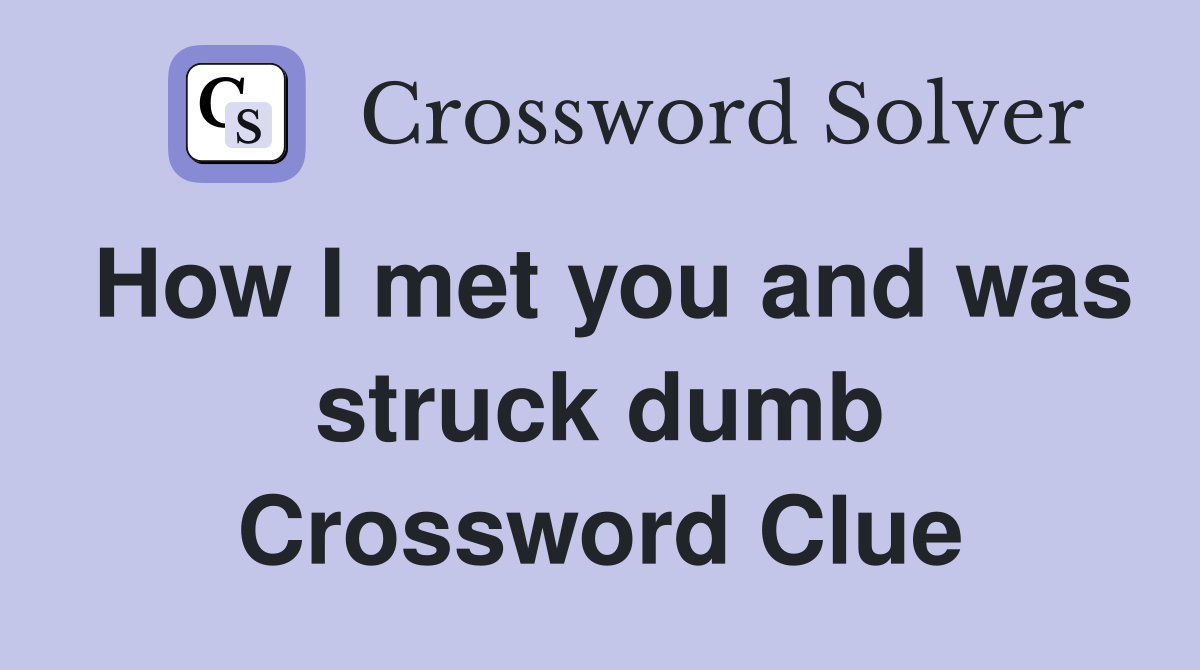How I met you and was struck dumb Crossword Clue