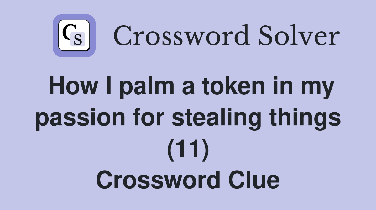 How I palm a token in my passion for stealing things (11) Crossword Clue