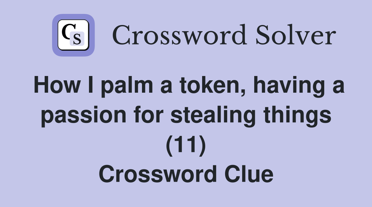 How I palm a token, having a passion for stealing things (11) Crossword Clue