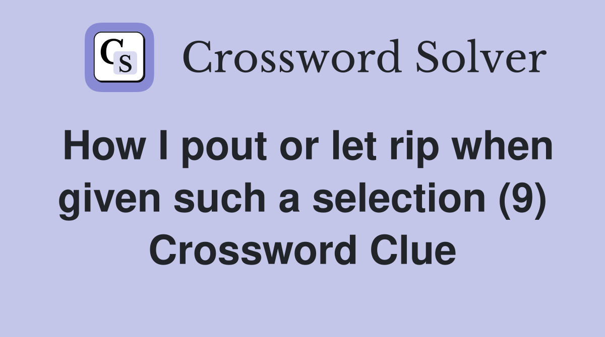 How I pout or let rip when given such a selection (9) Crossword Clue