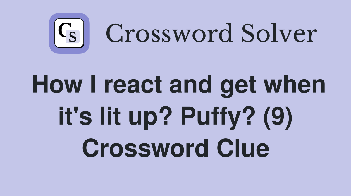 How I react and get when it's lit up? Puffy? (9) Crossword Clue