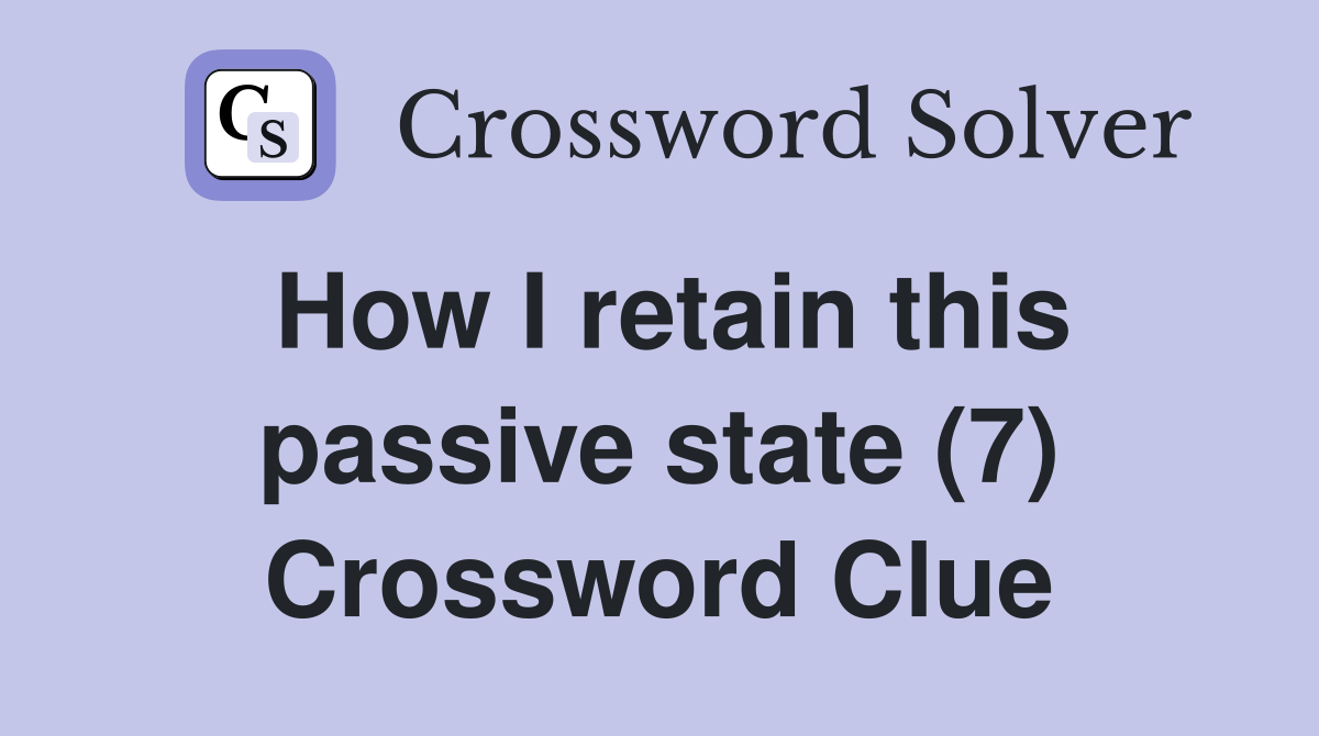 How I retain this passive state (7) Crossword Clue