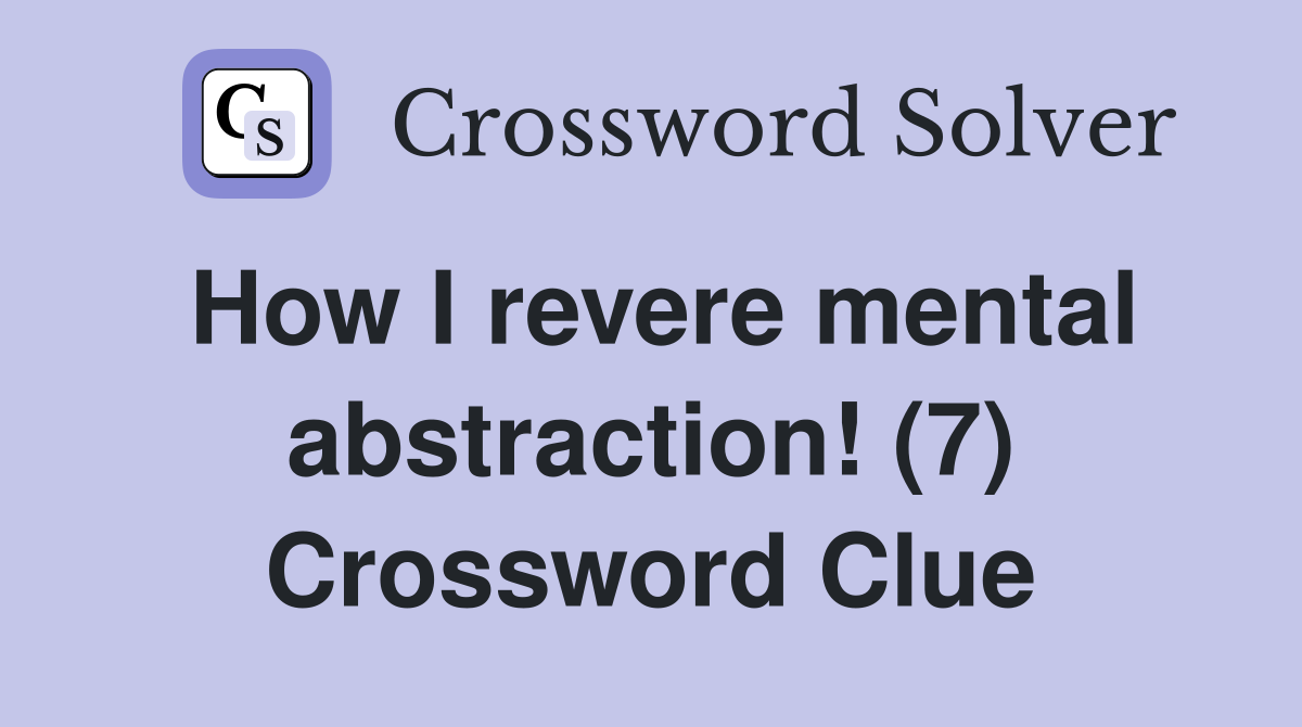 How I revere mental abstraction! (7) Crossword Clue