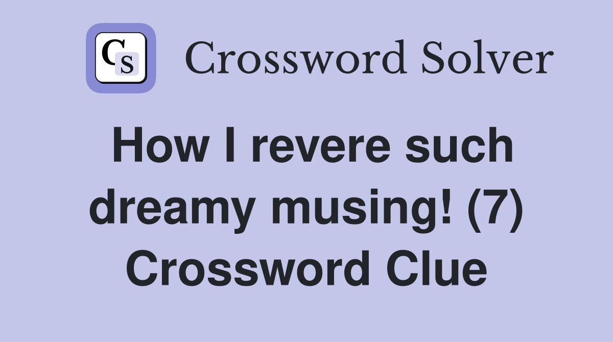 How I revere such dreamy musing! (7) Crossword Clue