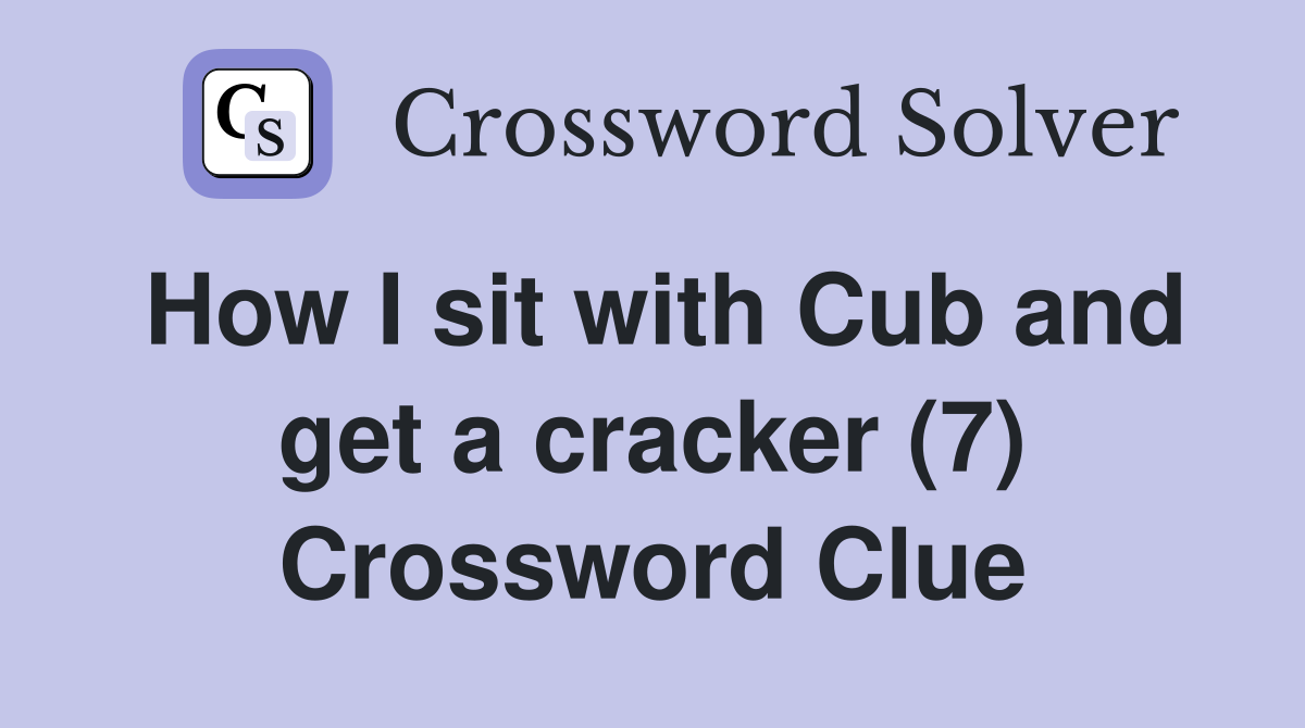 How I sit with Cub and get a cracker (7) Crossword Clue