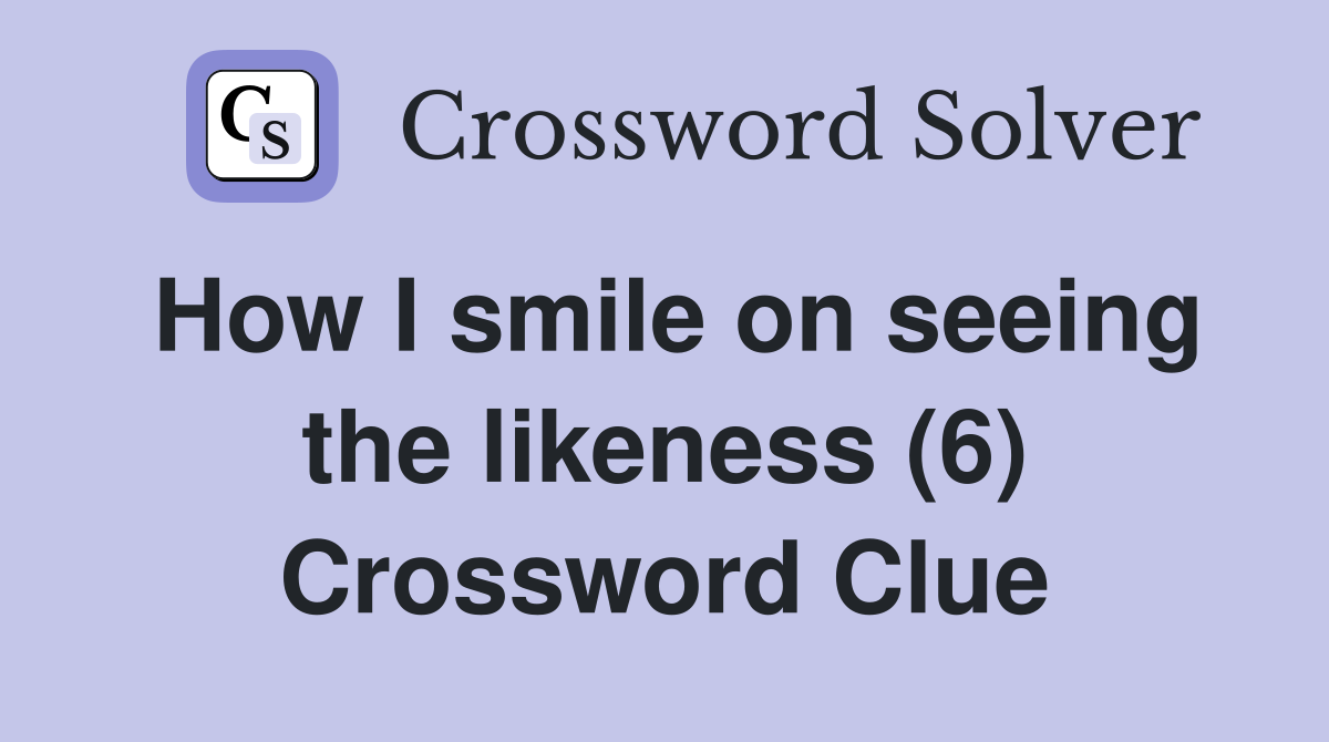 How I smile on seeing the likeness (6) Crossword Clue