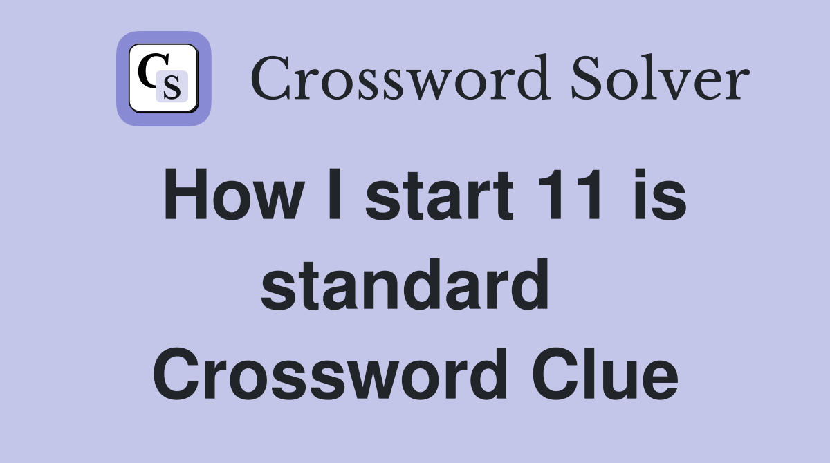 How I start 11 is standard  Crossword Clue