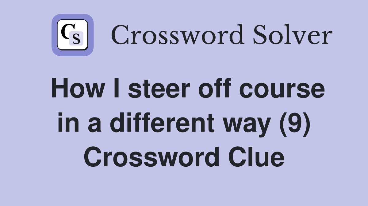 How I steer off course in a different way (9) Crossword Clue