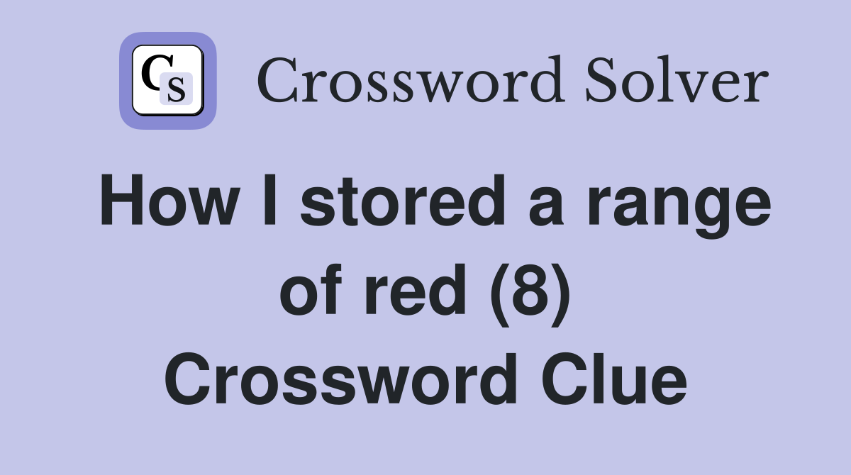 How I stored a range of red (8) Crossword Clue