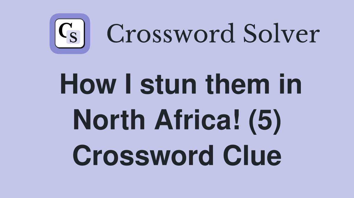 How I stun them in North Africa! (5) Crossword Clue