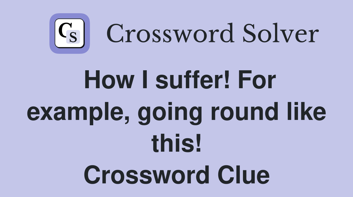 How I suffer! For example, going round like this! Crossword Clue