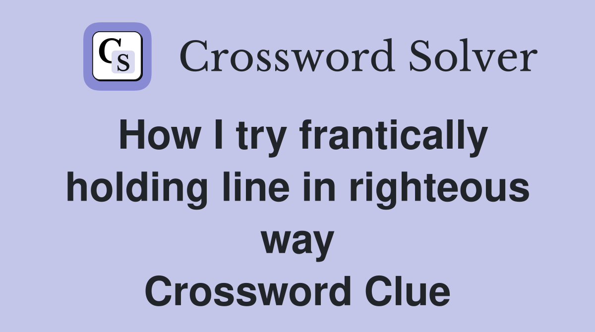 How I try frantically holding line in righteous way Crossword Clue