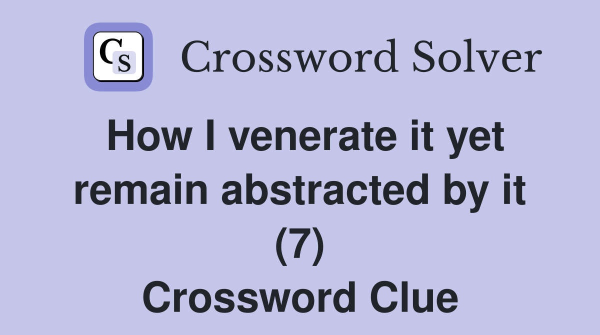 How I venerate it yet remain abstracted by it (7) Crossword Clue