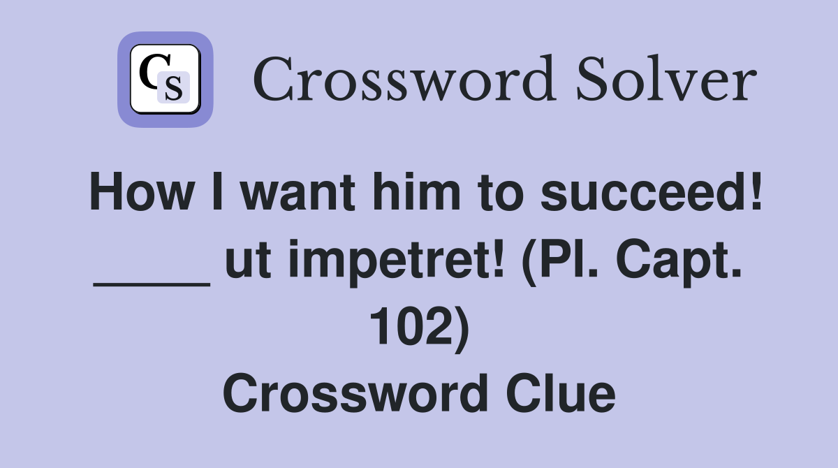 How I want him to succeed! ____ ut impetret! (Pl. Capt. 102) Crossword Clue