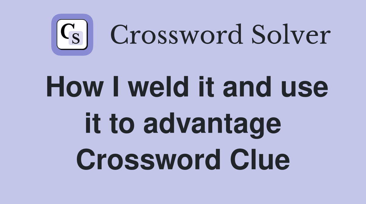 How I weld it and use it to advantage Crossword Clue