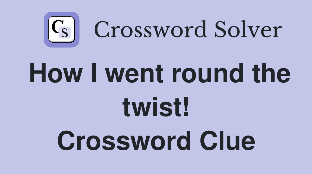 How I went round the twist! Crossword Clue