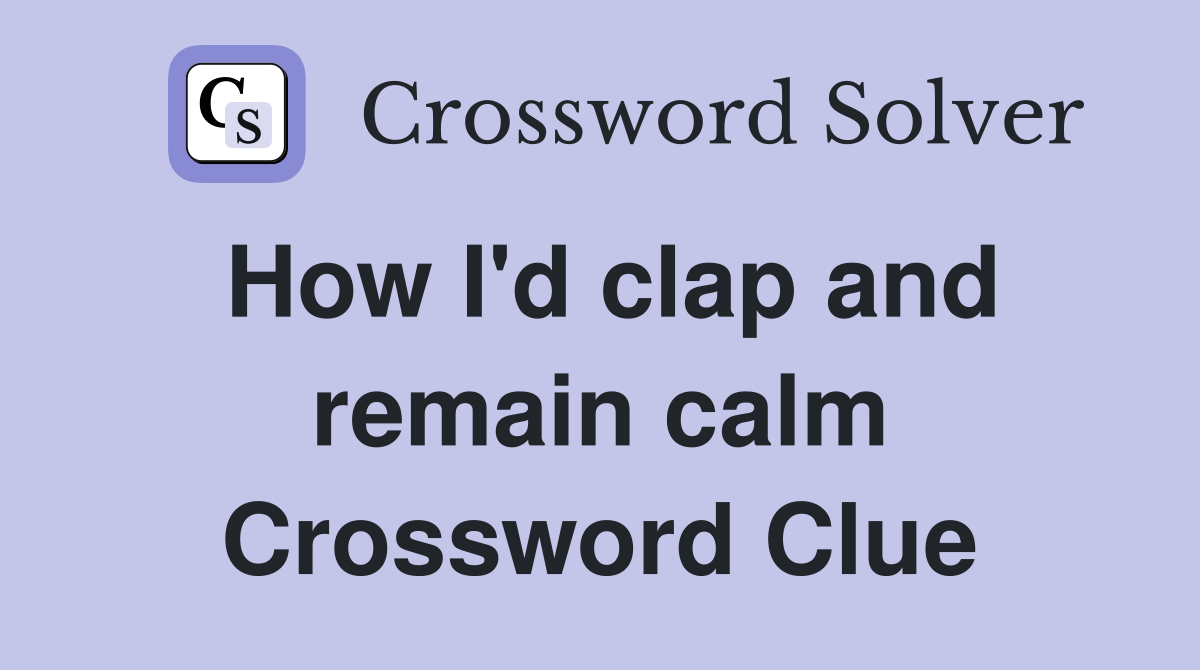How I'd clap and remain calm Crossword Clue