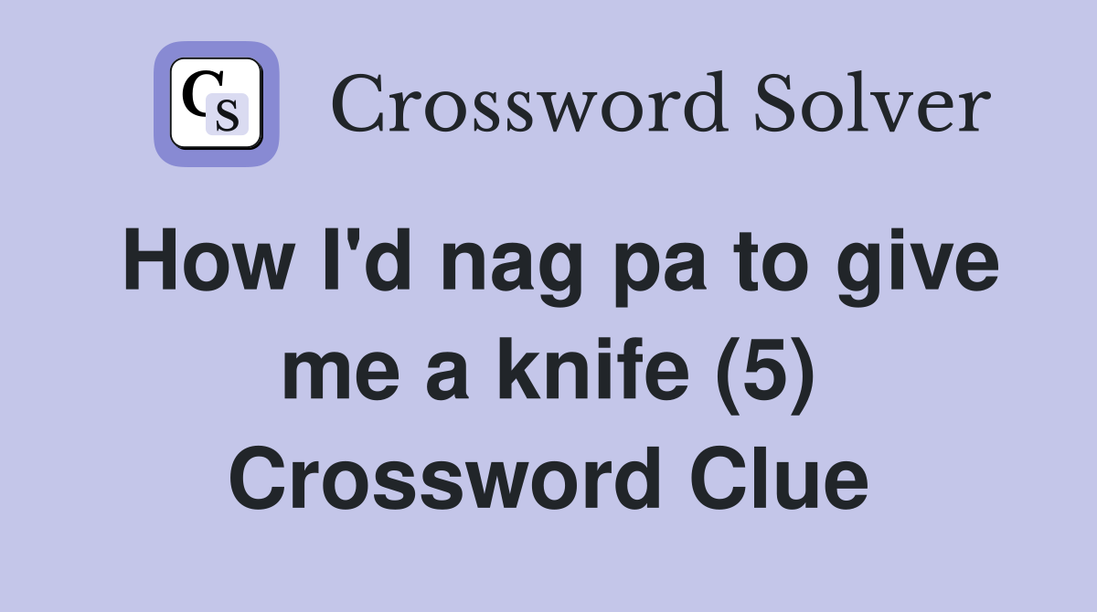 How I'd nag pa to give me a knife (5) Crossword Clue