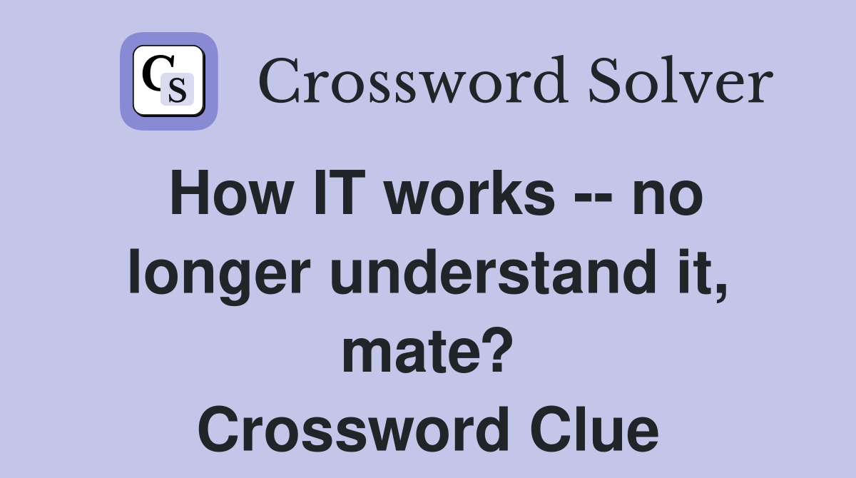 How IT works -- no longer understand it, mate? Crossword Clue